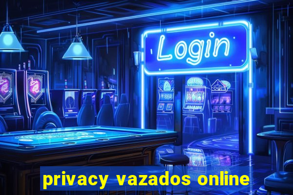 privacy vazados online